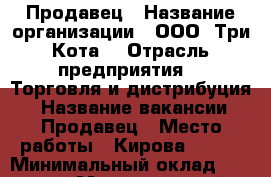 Продавец › Название организации ­ ООО “Три Кота“ › Отрасль предприятия ­  Торговля и дистрибуция  › Название вакансии ­ Продавец › Место работы ­ Кирова, 191  › Минимальный оклад ­ 16 000 › Максимальный оклад ­ 17 000 › Процент ­ 15 › База расчета процента ­ оклад - Приморский край, Артем г. Работа » Вакансии   . Приморский край,Артем г.